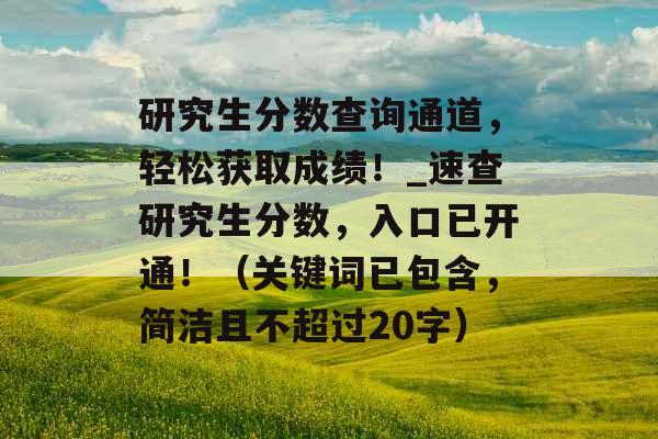 研究生分数查询通道，轻松获取成绩！_速查研究生分数，入口已开通！（关键词已包含，简洁且不超过20字）