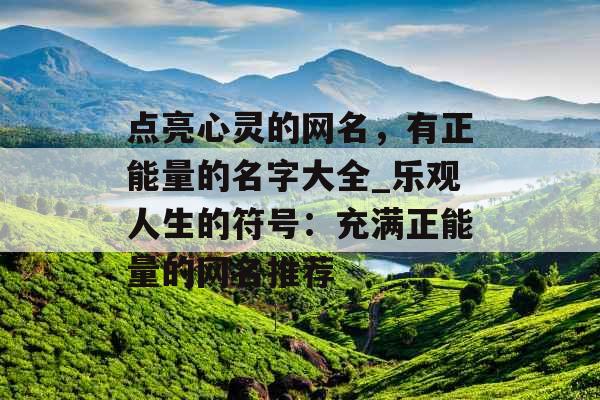 点亮心灵的网名,有正能量的名字大全_乐观人生的符号:充满正能量的网名推荐 点亮心灵的网名,有正能量的名字大全_乐观人生的符号:充满正能量的网名推荐