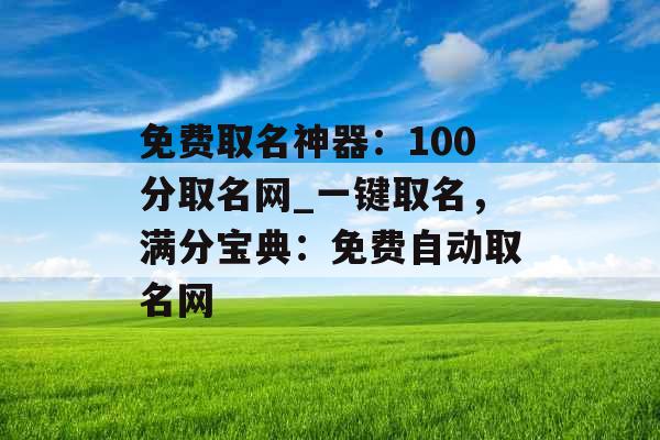 免费取名神器：100分取名网_一键取名，满分宝典：免费自动取名网