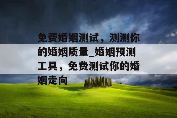 免费婚姻测试，测测你的婚姻质量_婚姻预测工具，免费测试你的婚姻走向