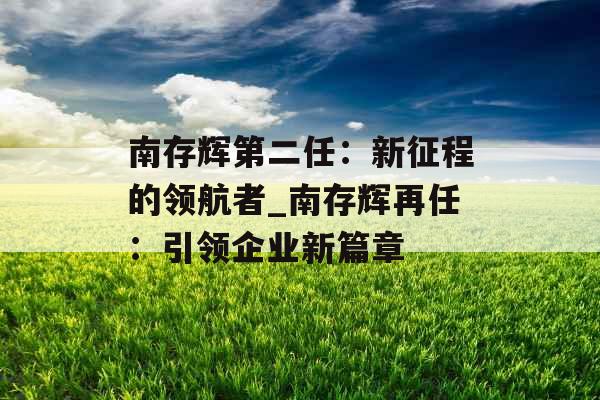 南存辉第二任：新征程的领航者_南存辉再任：引领企业新篇章