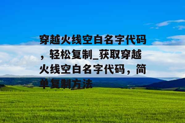 穿越火线空白名字代码,轻松复制_获取穿越火线空白名字代码,简单复制方法 穿越火线空白名字代码,轻松复制_获取穿越火线空白名字代码,简单复制方法