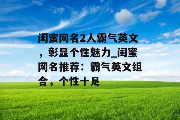 闺蜜网名2人霸气英文，彰显个性魅力_闺蜜网名推荐：霸气英文组合，个性十足