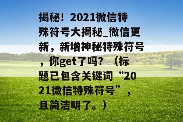 揭秘！2021微信特殊符号大揭秘_微信更新，新增神秘特殊符号，你get了吗？（标题已包含关键词“2021微信特殊符号”，且简洁明了。）