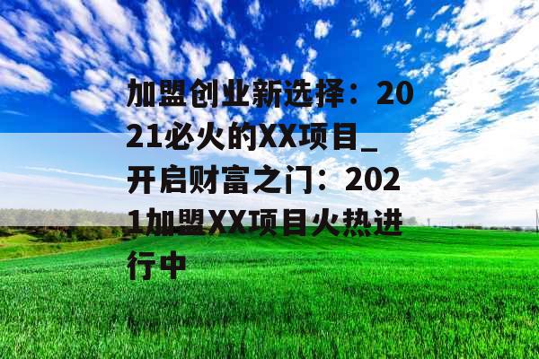 加盟创业新选择：2021必火的XX项目_开启财富之门：2021加盟XX项目火热进行中