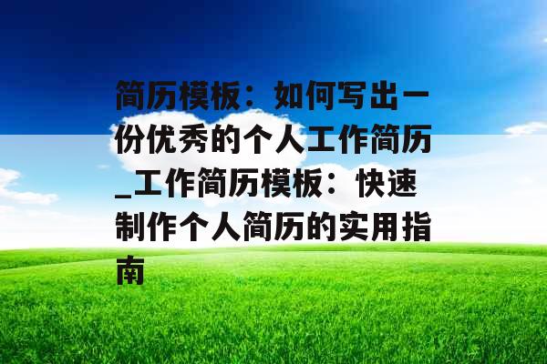 简历模板:如何写出一份优秀的个人工作简历_工作简历模板:快速制作个人简历的实用指南 简历模板:如何写出一份优秀的个人工作简历_工作简历模板:快速制作个人简历的实用指南