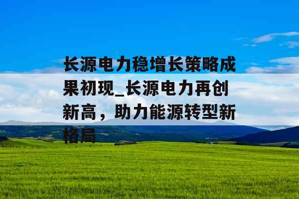 长源电力稳增长策略成果初现_长源电力再创新高，助力能源转型新格局