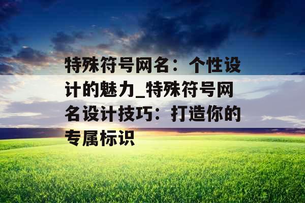 特殊符号网名：个性设计的魅力_特殊符号网名设计技巧：打造你的专属标识