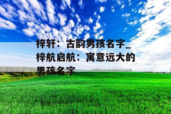 梓轩：古韵男孩名字_梓航启航：寓意远大的男孩名字