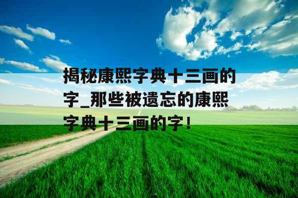 揭秘康熙字典十三画的字_那些被遗忘的康熙字典十三画的字！