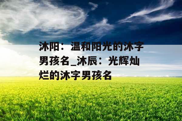 沐阳：温和阳光的沐字男孩名_沐辰：光辉灿烂的沐字男孩名