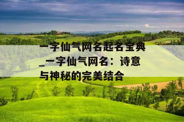 一字仙气网名起名宝典_一字仙气网名：诗意与神秘的完美结合