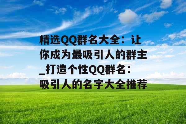 精选QQ群名大全：让你成为最吸引人的群主_打造个性QQ群名：吸引人的名字大全推荐