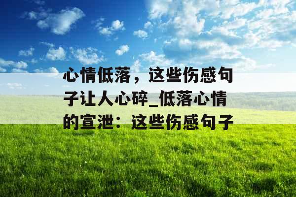 心情低落，这些伤感句子让人心碎_低落心情的宣泄：这些伤感句子