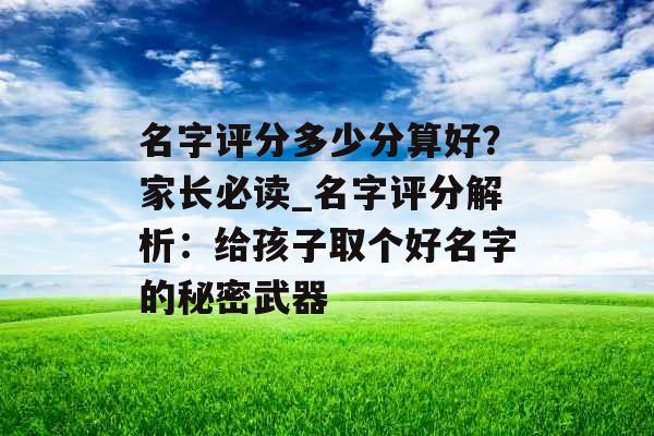 名字评分多少分算好？家长必读_名字评分解析：给孩子取个好名字的秘密武器