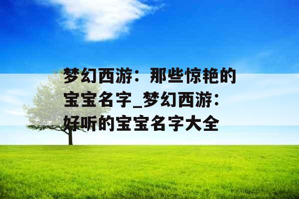 梦幻西游：那些惊艳的宝宝名字_梦幻西游：好听的宝宝名字大全