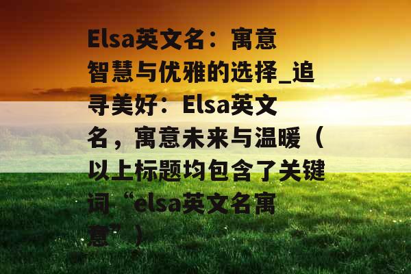 Elsa英文名：寓意智慧与优雅的选择_追寻美好：Elsa英文名，寓意未来与温暖（以上标题均包含了关键词“elsa英文名寓意”）