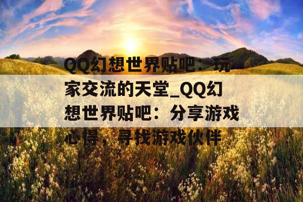 QQ幻想世界贴吧：玩家交流的天堂_QQ幻想世界贴吧：分享游戏心得，寻找游戏伙伴