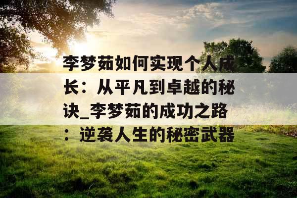 李梦茹如何实现个人成长：从平凡到卓越的秘诀_李梦茹的成功之路：逆袭人生的秘密武器