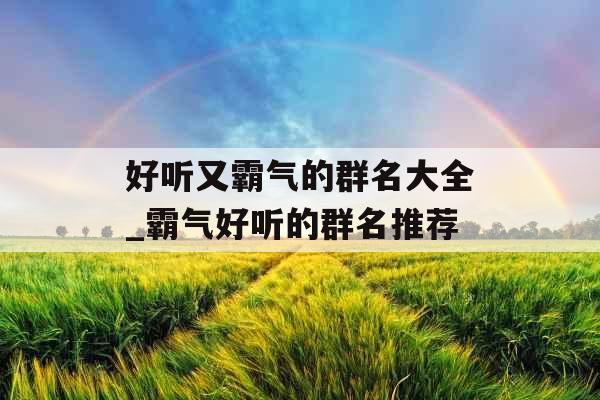 好听又霸气的群名大全_霸气好听的群名推荐