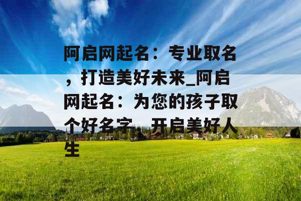 阿启网起名：专业取名，打造美好未来_阿启网起名：为您的孩子取个好名字，开启美好人生