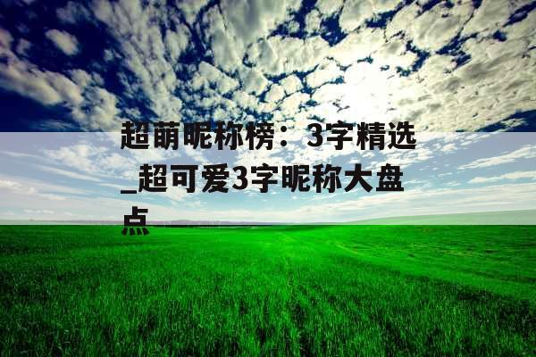 超萌昵称榜：3字精选_超可爱3字昵称大盘点