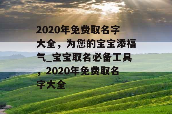 2020年免费取名字大全，为您的宝宝添福气_宝宝取名必备工具，2020年免费取名字大全