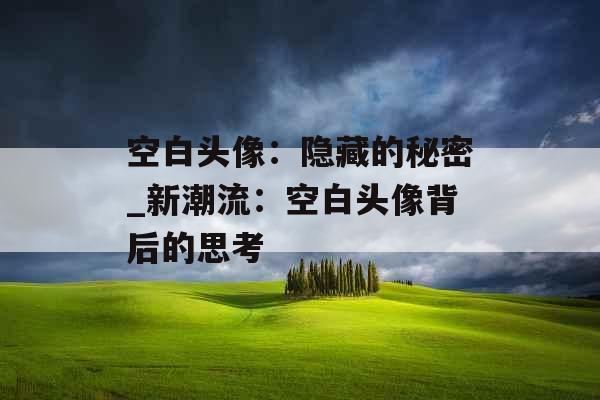 空白头像：隐藏的秘密_新潮流：空白头像背后的思考