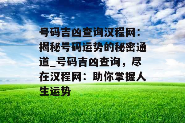 号码吉凶查询汉程网：揭秘号码运势的秘密通道_号码吉凶查询，尽在汉程网：助你掌握人生运势