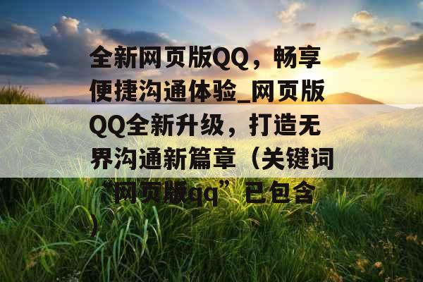 全新网页版QQ，畅享便捷沟通体验_网页版QQ全新升级，打造无界沟通新篇章（关键词“网页版qq”已包含）