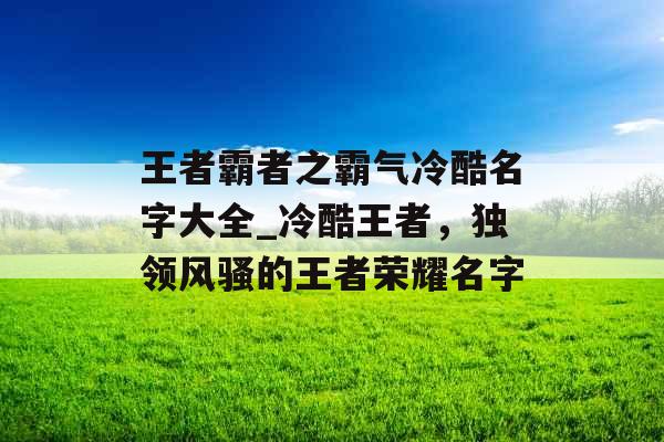 王者霸者之霸气冷酷名字大全_冷酷王者，独领风骚的王者荣耀名字