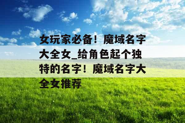 女玩家必备！魔域名字大全女_给角色起个独特的名字！魔域名字大全女推荐
