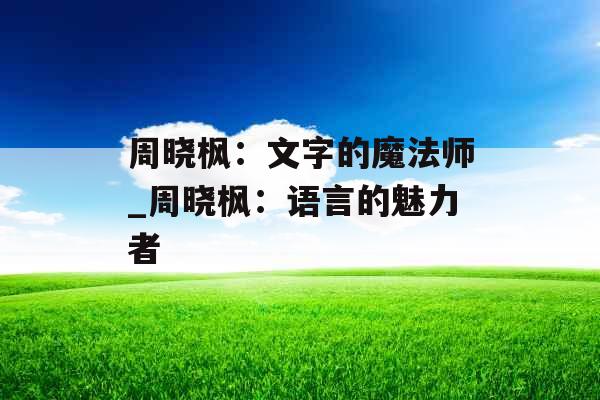 周晓枫：文字的魔法师_周晓枫：语言的魅力者