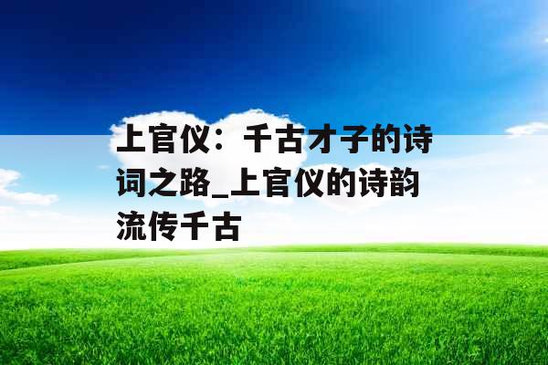 上官仪：千古才子的诗词之路_上官仪的诗韵流传千古