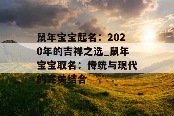 鼠年宝宝起名：2020年的吉祥之选_鼠年宝宝取名：传统与现代的完美结合