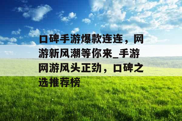 口碑手游爆款连连，网游新风潮等你来_手游网游风头正劲，口碑之选推荐榜