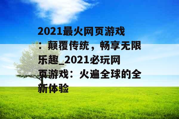 2021最火网页游戏：颠覆传统，畅享无限乐趣_2021必玩网页游戏：火遍全球的全新体验