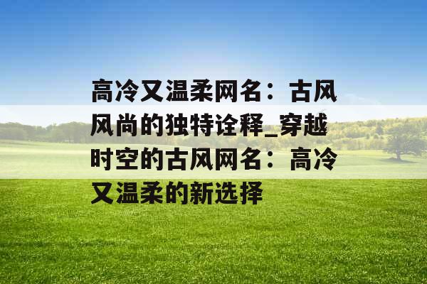 高冷又温柔网名：古风风尚的独特诠释_穿越时空的古风网名：高冷又温柔的新选择