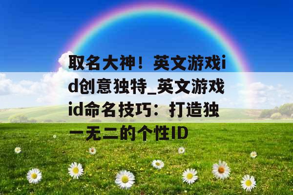 取名大神！英文游戏id创意独特_英文游戏id命名技巧：打造独一无二的个性ID