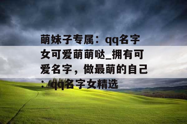 萌妹子专属：qq名字女可爱萌萌哒_拥有可爱名字，做最萌的自己：qq名字女精选