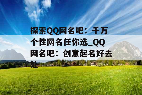 探索QQ网名吧:千万个性网名任你选_QQ网名吧:创意起名好去处 探索QQ网名吧:千万个性网名任你选_QQ网名吧:创意起名好去处