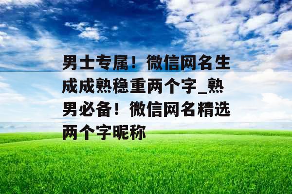 男士专属！微信网名生成成熟稳重两个字_熟男必备！微信网名精选两个字昵称