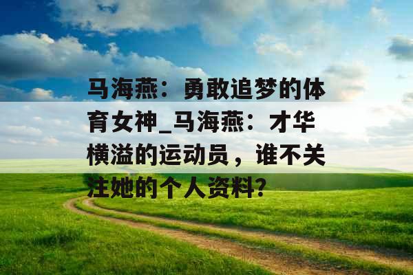 马海燕:勇敢追梦的体育女神_马海燕:才华横溢的运动员,谁不关注她的个人资料? 马海燕:勇敢追梦的体育女神_马海燕:才华横溢的运动员,谁不关注她的个人资料?