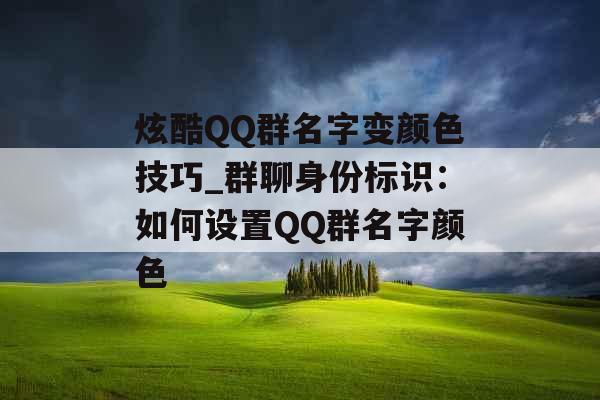 炫酷QQ群名字变颜色技巧_群聊身份标识：如何设置QQ群名字颜色