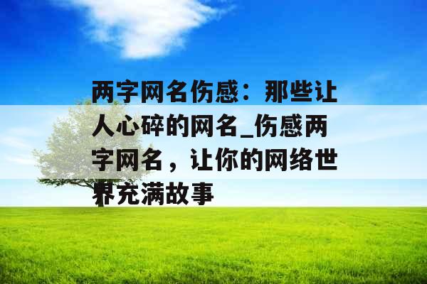 两字网名伤感：那些让人心碎的网名_伤感两字网名，让你的网络世界充满故事