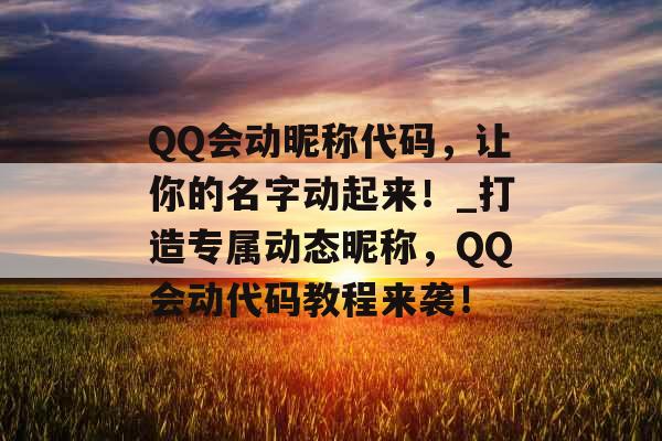 QQ会动昵称代码，让你的名字动起来！_打造专属动态昵称，QQ会动代码教程来袭！