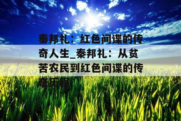 秦邦礼:红色间谍的传奇人生_秦邦礼:从贫苦农民到红色间谍的传奇历程 秦邦礼:红色间谍的传奇人生_秦邦礼:从贫苦农民到红色间谍的传奇历程