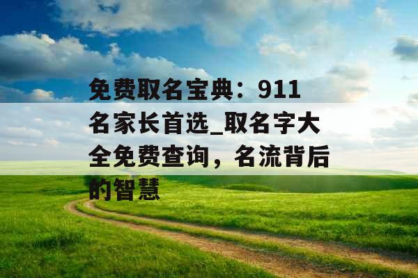 免费取名宝典：911名家长首选_取名字大全免费查询，名流背后的智慧