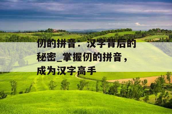 仞的拼音：汉字背后的秘密_掌握仞的拼音，成为汉字高手