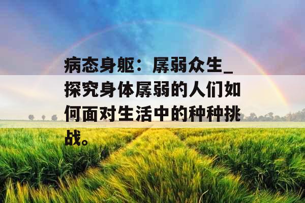 病态身躯：孱弱众生_探究身体孱弱的人们如何面对生活中的种种挑战。